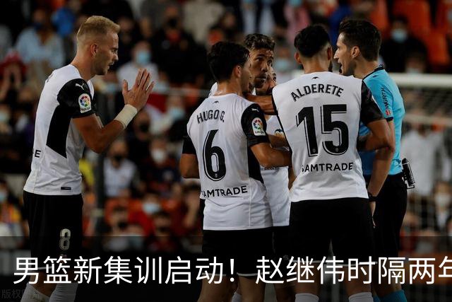 男篮新集训启动！赵继伟时隔两年任队长，全新阵容冲击世预赛两连胜